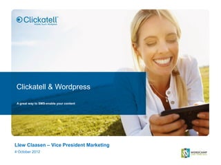 Clickatell & Wordpress

 A great way to SMS-enable your content




Llew Claasen – Vice President Marketing
4 October 2012
 