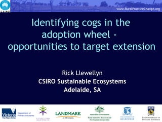 Identifying cogs in the  adoption wheel -  opportunities to target extension   Rick Llewellyn CSIRO Sustainable Ecosystems Adelaide, SA 