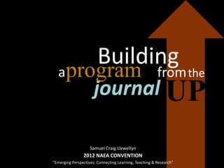 Building
  aprogram                                              from the
                      journal UP

                    Samuel Craig Llewellyn
                2012 NAEA CONVENTION
“Emerging Perspectives: Connecting Learning, Teaching & Research”
 