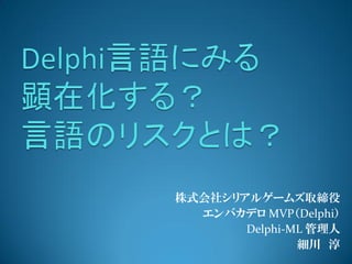 株式会社シリアルゲームズ取締役
エンバカデロ MVP（Delphi）
Delphi-ML 管理人
細川 淳
 