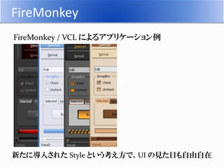 FireMonkey
FireMonkey / VCL によるアプリケーション例
メディアライブラリの充実している FM4 は
ビデオの再生もお手の物です。
 