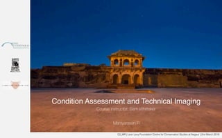 C2_MR | Leon Levy Foundation Centre for Conservation Studies at Nagaur | 2nd March 2018
Condition Assessment and Technical Imaging
Course instructor: Sam Whittaker
Maniyarasan R
 