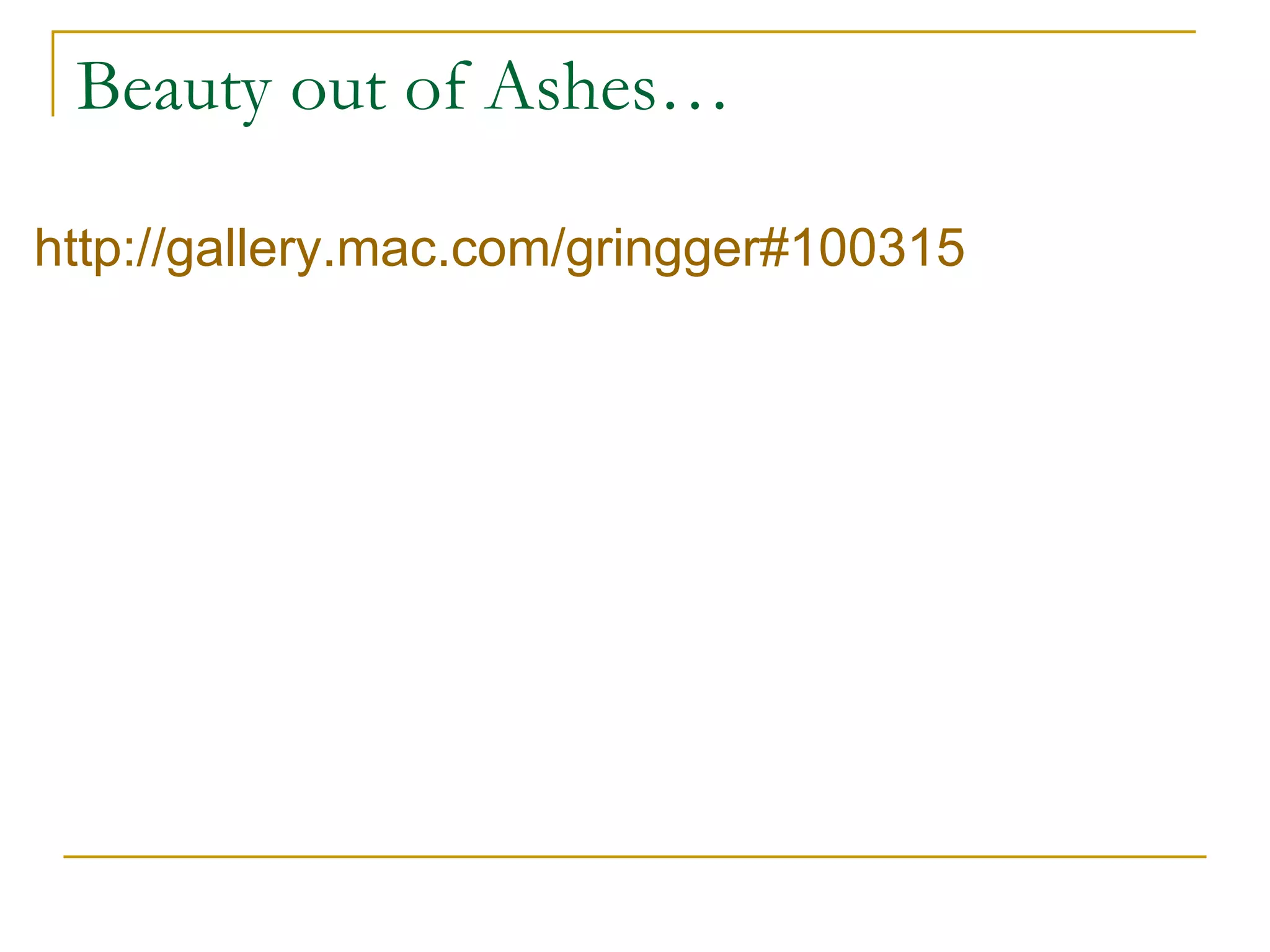 Beauty out of Ashes… http://gallery.mac.com/gringger#100315 