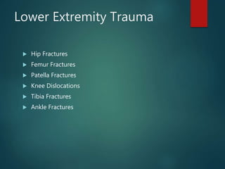 Lower Extremity Trauma
 Hip Fractures
 Femur Fractures
 Patella Fractures
 Knee Dislocations
 Tibia Fractures
 Ankle Fractures
 