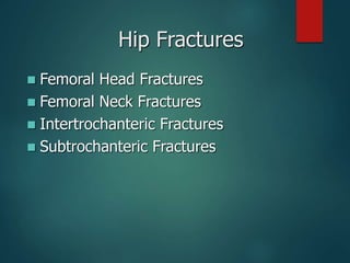 Hip Fractures
 Femoral Head Fractures
 Femoral Neck Fractures
 Intertrochanteric Fractures
 Subtrochanteric Fractures
 