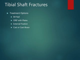 Tibial Shaft Fractures
 Treatment Options
 IM Nail
 ORIF with Plates
 External Fixation
 Cast or Cast-Brace
 