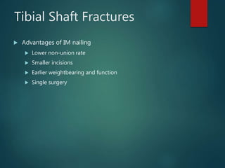 Tibial Shaft Fractures
 Advantages of IM nailing
 Lower non-union rate
 Smaller incisions
 Earlier weightbearing and function
 Single surgery
 