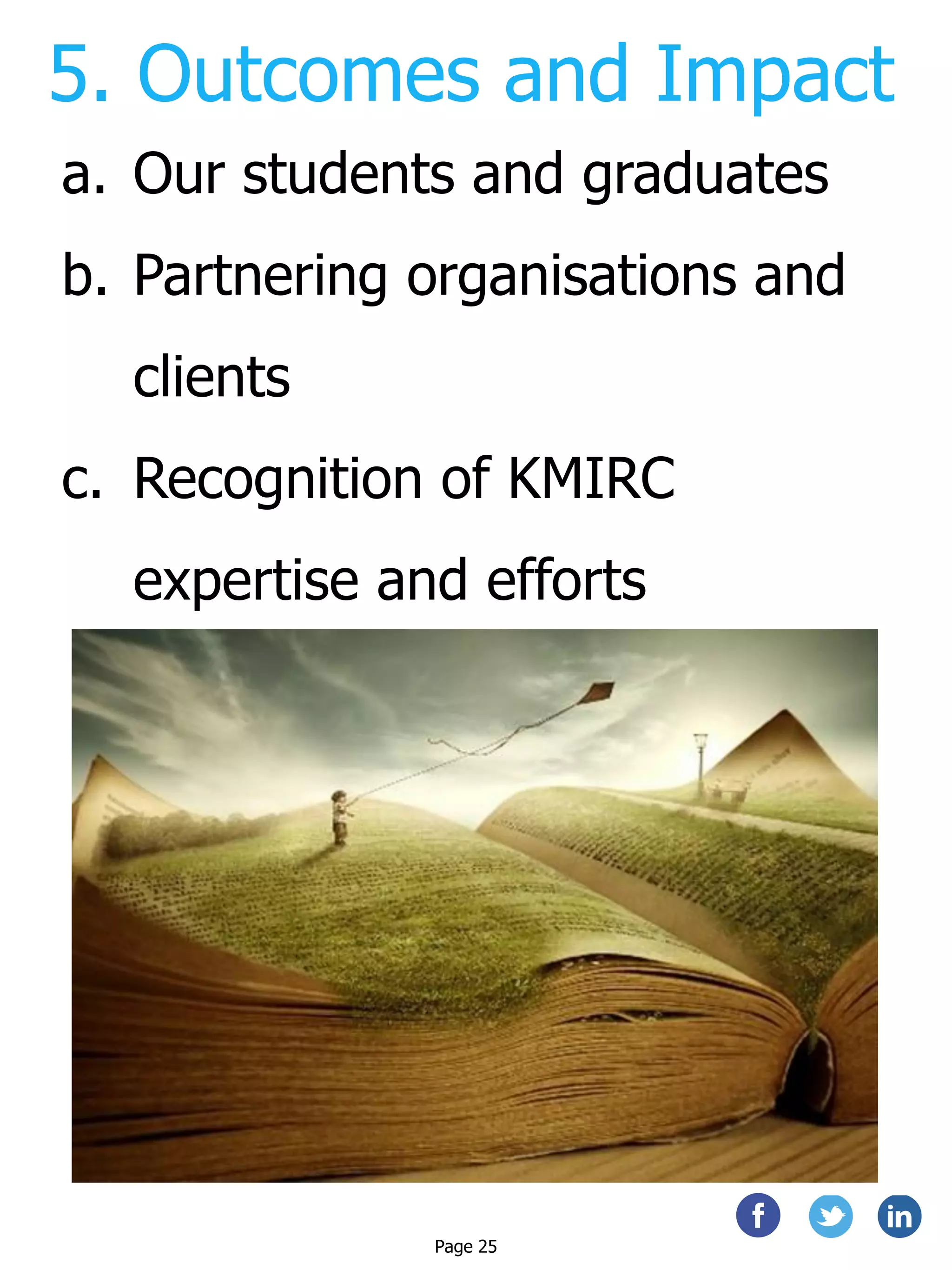 5. Outcomes and Impact
a. Our students and graduates
b. Partnering organisations and
clients
c. Recognition of KMIRC
expertise and efforts
Page 25
 