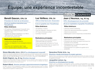 TSX.V: LLG OTCQX: MGPHF
Équipe: une expérience incontestable
Benoît Gascon, CPA, CA
Président & Chef de la Direction
5
Luc Veilleux, CPA, CA
VPE et Chef de la dir. financière
Jean L’Heureux, Ing., M. Ing.
VPE, Développement du procédé
20 ans en positions executives avec
Timcal/Imerys
20 ans en exploitation et graphite,Timcal/Imerys8 ans en graphite avec Timcal/Imerys
Rôles Antérieurs:
 VP Supérieur, Développement Corporatif, de la
Strategie et des ventes et Directeur Général
Adjoint (11 ans)
 Président de Stratmin Graphite Inc. de 1993 à
1999 (renommé: Timcal Canada)
 VP et CFO de Timcal (4 ans)
Rôles Antérieurs:
 VP Supérieur, Finance
 Chef des Opération, Amérique du Nord
 VP Finance Amérique du Nord
 Controleur Financier
Rôles Antérieurs:
 Chef des produits (marketing)
 Gérant des approvisionnements en graphite
 Gérant de la production
 Métallurgiste d’usine et Superviseur de laboratoire
Réalisations principales:
 Création de la clientèle de Stratmin
 Aquisition et intégration d’une compagnie privée en
Chine
 Supervision de 9 opérations dans 7 pays
 Fusion opérationnelle de Stratmin et Timcal
Réalisations principales:
 Mise en oeuvre d’une nouvelle structure
organisationnelle de production
 Fusion opérationelle de Stratmin et Timcal
 Réorganisation/Amélioration du support à la
clientèle en Amérique du Nord
Réalisations principales:
 Optimisation du schéma de traitement
 Croissance des ventes via support technique à la
production et à la clientèle
 Développement d’un système de gestion des
specifications des clients
 Développement d’un système de gestion de la
production
Simon Marcotte, B.A.A., CFA VP au développement corporatif
Diplomé de l’Université de Sherbrooke, M. Marcotte compte plus de 20 ans d’expérience dans le marché des
capitaux chez Valeures Mobilères Cormark et aux Marchés Mondiaux CIBC. Anciennement gestionnaire de
Alderon Iron Ore et Belo Sun Mining et présentement Administrateur indépendant de Arena Minerals.
André Gagnon, ing., M. Ing. Directeur de projet
Diplomé de l’Université McGill, M. Gagnon compte prêt de 30 ans d’expérience dans la gestion de projets de
l’industrie lourde incluant dans les mines et l’énergie. Son rôle est de gérer et coordoner les travaux
d’ingénierie, de construction et de mise en service.
Robert Allard, Director principal, approvisionnement et logistique
M. Allard a plus de 30 ans d'expérience en gestion de la chaîne d'approvisionnement dans les secteurs
minier, manufacturier, industriel et aérospatial. Son role est lié aux activités d’approvisionnement, aux achats
d’équipements et la gestion du matériel aux sites.
Geneviève Pichet, M.Sc., Ing.
Directrice, études techniques et projets spéciaux
Madame Pichet, une diplomée de l’Université Laval, était précédemment membre de l’équipe de Hatch où
elle a occupé plusieurs postes depuis 1996, nottamment Associée, Directrice du département des procédés
et Ingégineure de procédé.
Jacqueline Leroux, Ing.
Directrice au développement durable
Madame Leroux se specialise en développement durable, en études environnementales et en relations
sociales. Elle a aidé à développer les projets de deux companies minières majeures au Québec (Projet
BlackRock et Projet Éléonore) où elle a avancé et finalisé avec succès les processus d’obtention des
permis.
 