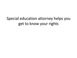 Special education attorney helps you
       get to know your rights
 