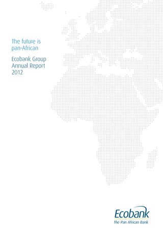 The future is
pan-African
Ecobank Group
Annual Report
2012
 