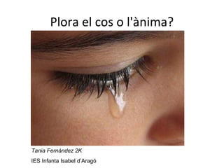 Plora el cos o l'ànima?




Tania Fernández 2K
IES Infanta Isabel d’Aragó
 