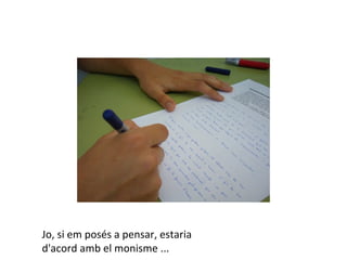 Jo, si em posés a pensar, estaria
d'acord amb el monisme ...
 
