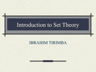 Introduction to Set Theory
IBRAHIM TIRIMBA
 