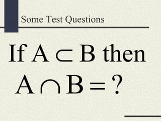 Some Test Questions
If A B then⊂
A B ?∩ =
 