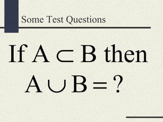 Some Test Questions
If A B then⊂
A B ?∪ =
 