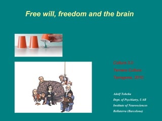 Free will, freedom and the brain
Adolf Tobeña
Dept. of Psychiatry, UAB
Institute of Neurosciences
Bellaterra (Barcelona)
Cultura 3.0
Tercera Cultura
Tarragona, 2010.
 