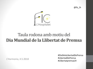 Taula rodona amb motiu del
Dia Mundial de la Llibertat de Premsa
L’Harmonia, 4.5.2018
@fic_lh
#DiaDelaLibertadDePrensa
#LibertadDePrensa
#LlibertatpremsaLH
 