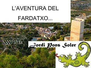 L’AVENTURA DEL
 FARDATXO...



     Jordi Pons Soler
 
