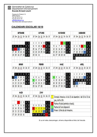 Generalitat de Catalunya
Departament d’Ensenyament
Escola Ernest Lluch
Passeig de l’Estació 15
08630 Abrera
Tel. 93 770 12 13
Fax 93 770 51 54
a8059822@xtec,cat
http://blocs.xtec.cat/ceipernestlluch
CALENDARI ESCOLAR 18/19
Si us el voleu descarregar, el teniu disponible al bloc de l’escola.
 