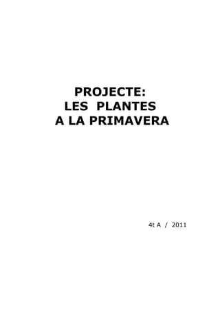 PROJECTE:
 LES PLANTES
A LA PRIMAVERA




           4t A / 2011
 