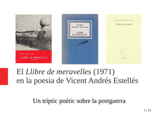 1 / 15
El Llibre de meravelles (1971)
en la poesia de Vicent Andrés Estellés
Un tríptic poètic sobre la postguerra
 