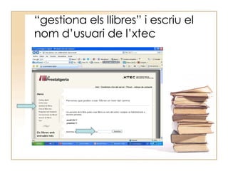 “ gestiona els llibres” i escriu el nom d’usuari de l’xtec 