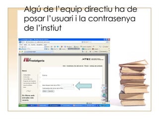 Algú de l’equip directiu ha de posar l’usuari i la contrasenya de l’instiut 