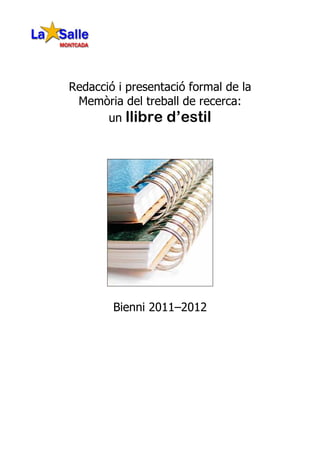 Redacció i presentació formal de la
 Memòria del treball de recerca:
       un llibre d’estil




        Bienni 2011–2012
 