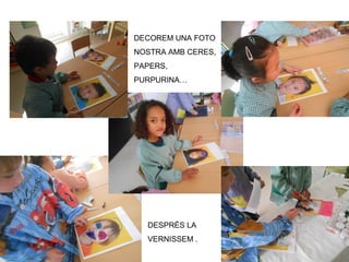 DESPRÉS LA
VERNISSEM .
DECOREM UNA FOTO
NOSTRA AMB CERES,
PAPERS,
PURPURINA…
 