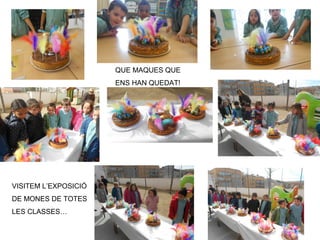QUE MAQUES QUE
ENS HAN QUEDAT!
VISITEM L’EXPOSICIÓ
DE MONES DE TOTES
LES CLASSES…
 