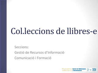 Col.leccions de llibres-e
Seccions:
Gestió de Recursos d’Informació
Comunicació i Formació
 