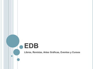 EDB
Libros, Revistas, Artes Gráficas, Eventos y Cursos
 