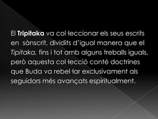 El Tripitaka va col·leccionar els seus escrits
en sànscrit, dividits d’igual manera que el
Tipitaka, fins i tot amb alguns treballs iguals,
però aquesta col·lecció conté doctrines
que Buda va rebel·lar exclusivament als
seguidors més avançats espiritualment.
 