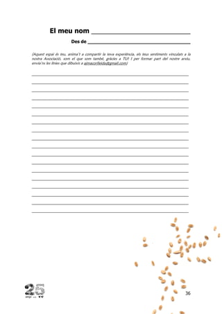 36
El meu nom ___________________________
Des de ____________________________________
(Aquest espai és teu, anima’t a compartir la teva experiència, els teus sentiments vinculats a la
nostra Associació, som el que som també, gràcies a TU! I per formar part del nostre arxiu,
envia’ns les línies que dibuixis a ajmacorlleida@gmail.com)
______________________________________________________________________
______________________________________________________________________
______________________________________________________________________
______________________________________________________________________
______________________________________________________________________
______________________________________________________________________
______________________________________________________________________
______________________________________________________________________
______________________________________________________________________
______________________________________________________________________
______________________________________________________________________
______________________________________________________________________
______________________________________________________________________
______________________________________________________________________
______________________________________________________________________
______________________________________________________________________
______________________________________________________________________
______________________________________________________________________
 