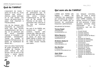 AMPA Puigberenguer
Curs 2012-2013                                                                                                     Març 2013
Què és l’AMPA?
  L’associació de mares i           Tenim al davant un repte           Qui som els de l’AMPA?
  pares és el lloc on, d’una        de participació que fa
  manera     més    activa  i       l’escola més democràtica i         L’AMPA som TOTES LES            Les    tasques concretes,
  efectiva, podeu participar        més      activa.    L’escola       MARES      I   PARES      DE    però, les duen a terme
  en la vida escolar. Les           Puigberenguer és, de fet,          L’ESCOLA, ens organitzem        diferents comissions. En
  mares i els pares tenen un        una de les escoles de              per comissions de treball i     total l’AMPA mobilitza en
  paper molt important a            Manresa on els pares hi            tenim una JUNTA que fa          aquest moment al voltant
  l’escola pública.                 participem més i això és un        funcions de coordinació,        de cent persones. I totes
                                    fet   que    cal  continuar        tresoreria i administració.     aquestes persones estan
  Una de les tasques més            reforçant.                                                         distribuïdes   en      15
  importants és organitzar                                             Actualment la formem:           comissions, que són les
  bona part dels serveis            Per això hi ha l’AMPA, per         Teresa Espel                    següents:
  complementaris del dia a          conèixer-nos         millor    i   (Presidenta)                    •   Consell Escolar
  dia, on es gestionen des          conèixer      l’escola      dels   teresaespel@gmail.com
                                                                                                       •   Comissió d’Entorn
  del      servei      d’acollida   nostres fills i filles per dins.                                   •   Comissió d’Esports
  matinal, el menjador i les        Hi ha AMPA per fer coses           Sílvia Navarro                  •   Comissió d’Escola de Mares i
  activitats      extraescolars.    en equip, en grup. Una             (Vicepresidenta)                    Pares
  També es treballa en              AMPA oberta a tothom per           xaps@telefonica.net             •   Comissió de Gegants
  tasques d’infrastructura, de      fer costat als mestres i per                                       •   Comissió de Carnestoltes
  festes, de reutilització de       fer millor encara l’escola         M.Dolors Gabarró                •   Comissió de Cultura i
  llibres, etc...                   que volem.                         (Secretària)                        Comunicació
                                                                       mdolors@totgestio.com           •   Comissió de Festes
  Això ens dóna l’oportunitat                                                                          •   Comissió d’Extraescolars
                                                                       Eva Benítez                     •   Comissió de Servei
  de poder col·laborar en la
                                                                       (Tresorera)                         Despertador i Casals
  qualitat de l’escola, de                                                                             •   Comissió de Menjador
                                                                       eva.benitez.cebrian@gmail.com
  poder millorar els seus                                                                              •   Comissió de Delegats
  serveis, fins al punt on les                                                                         •   Comissió de Solidaritat.
                                                                       Joan Soler
  mares i pares siguem                                                                                 •   Comissió de Reutilització de
                                                                       (Tresorer)                          Llibres
  capaços, i de donar-hi                                               joaniteresa@gmail.com
  caliu.                                                                                               •   FAMPA




                                                                                                                              5
 
