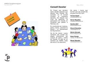 AMPA Puigberenguer
Curs 2012-2013                                                  Març 2013
                     Consell Escolar
                     És l’òrgan que decideix        Els pares i mares que
                     sobre aquells aspectes que     formen part del consell des
                     afecten tota l’escola. Per     de gener de 2013 són:
                     exemple, en el Consell
                     s’avalua     el   programa     Teresa Espel
                                                    teresaespel@gmail.com
                     educatiu, les beques que
                     s’han de gestionar, la         Núria Mesalles
                     participació de l‘escola en    nmesallesc2005@yahoo.es
                     iniciatives que passen a
                     Manresa, etc.                  Sandra Bell
                                                    sandrax26@gmail.com
                     És constituïda per mestres,
                     pares i mares , personal no    Ricard Renalias
                     docent i un representant       rrenalias@gmail.com
                     de l’Ajuntament.
                                                    Marta Estrada
                     Sis de les mares i pares       Marta.strd@gmail.com
                     membres del consell són
                     elegits   directament    pel   Rosa Pareja
                     conjunt de pares i mares       rosampl.1971@gmail.com
                     de l’escola. El setè és un
                     membre de l‘AMPA. Cada         Manel Mendez
                                                    manelaida@hotmail.com
                     dos anys hi ha eleccions.




                                                                            7
 