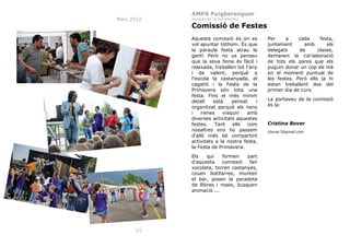 AMPA Puigberenguer
Març 2012

Jornada de Portes Obertes

Comissió de Festes
Aquesta comissió és on es
vol apuntar tothom. És que
la paraula festa atrau la
gent! Però no us penseu
que la seva feina és fàcil i
relaxada, treballen tot l’any
i de valent, perquè a
l’escola la castanyada, el
cagatió i la Festa de la
Primavera són tota una
festa. Fins el més mínim
detall
està
pensat
i
organitzat perquè els nens
i
nenes
visquin
amb
diverses activitats aquestes
festes.
Tant
ells
com
nosaltres ens ho passem
d’allò més bé compartint
activitats a la nostra festa,
la Festa de Primavera.
Els
qui
formen
part
d’aquesta
comissió
fan
xocolata, torren castanyes,
couen botifarres, munten
el bar, posen la paradeta
de llibres i roses, busquen
animació ...

21

Per
a
cada
festa,
juntament
amb
els
delegats
de
classe,
demanen la col·laboració
de tots els pares que els
puguin donar un cop de mà
en el moment puntual de
les festes. Però ells ja hi
estan treballant des del
primer dia de curs.
La portaveu de la comissió
és la:

Cristina Bover
cbover7@gmail.com

 