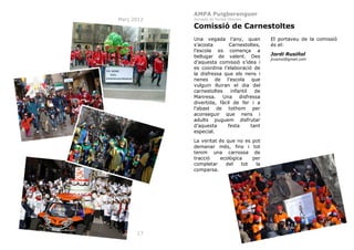 AMPA Puigberenguer
Març 2012

Jornada de Portes Obertes

Comissió de Carnestoltes
Una vegada l’any, quan
s’acosta
Carnestoltes,
l’escola es comença a
bellugar de valent. Des
d’aquesta comissió s’idea i
es coordina l’elaboració de
la disfressa que els nens i
nenes de l’escola que
vulguin lluiran el dia del
carnestoltes
infantil
de
Manresa. Una disfressa
divertida, fàcil de fer i a
l’abast de tothom per
aconseguir que nens i
adults puguem disfrutar
d’aquesta
festa
tant
especial.
La veritat és que no es
demanar més, fins i
tenim una carrossa
tracció
ecològica
completar
del
tot
comparsa.

17

pot
tot
de
per
la

El portaveu de la comissió
és el:
Jordi Rusiñol
jrusinol@gmail.com

 