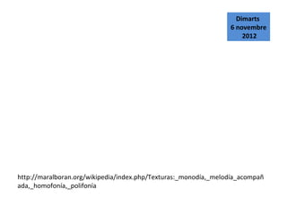 Dimarts
                                                                 6 novembre
                                                                     2012




http://maralboran.org/wikipedia/index.php/Texturas:_monodía,_melodía_acompañ
ada,_homofonía,_polifonía
 
