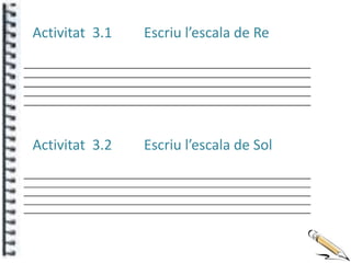 Activitat 3.1   Escriu l’escala de Re




Activitat 3.2   Escriu l’escala de Sol
 