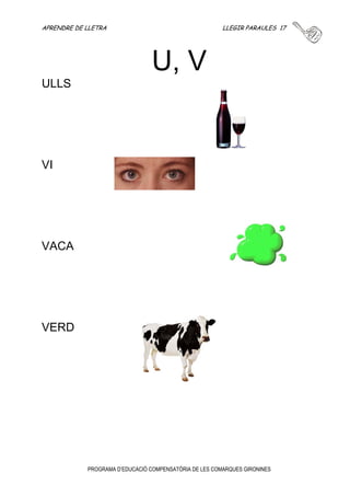 APRENDRE DE LLETRA LLEGIR PARAULES 16 
T 
PROGRAMA D’EDUCACIÓ COMPENSATÒRIA DE LES COMARQUES GIRONINES 
TASSA 
TELE 
TAULA 
TREN 
 
