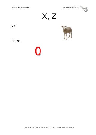 APRENDRE DE LLETRA LLEGIR PARAULES 18 
X, Z 
PROGRAMA D’EDUCACIÓ COMPENSATÒRIA DE LES COMARQUES GIRONINES 
XAI 
ZERO 
0 
