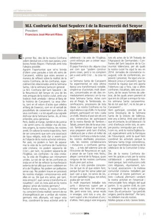 col·laboracions
FESTES MAJORS I PATRONALS
31CARCAIXENT2014CARCAIXENT2014
M.I. Confraria del Sant Sepulcre i de la Resurrecció del Senyor
Francisco José Morant Ribes
E n primer lloc, des de la nostra Confraria
volem desitjar-vos a tots que passeu unes
bones Festes Majors i Patronals amb tota
l’alegria possible.
Agraint l’oportunitat que se’ns brinda
d’oferir unes paraules a tots els veïns de
Carcaixent, voldria que estes serviren a
manera de reﬂexió sobre la realitat de la
nostra Confraria, de les confraries, espe-
cialment les relacionades amb la Setmana
Santa, i de la setmana Santa en general.
La M.I. Confraria del Sant Sepulcre i de
la Resurrecció del Senyor és una de les
més antigues de la nostra ciutat, amb una
tradició molt arrelada i densa al llarg de
la història de Carcaixent. La seua ofer-
ta, tant en el volum d’actes que celebra
al llarg de l’exercici, com en el ventall de
possibilitats de creixement que oferix als
seus confrares –i a tot aquell a qui agrade
disfrutar de la Setmana Santa-, és, al meu
entendre, prou generosa.
Però, dades al marge, també és de justícia
i de sentit comú no oblidar mai els nos-
tres orígens, la nostra història, les nostres
arrels. En valorar la nostra trajectòria, hem
de ser conscients que som una associació
de tipus religiós, està clar si veiem quin
és l’objecte de la nostra activitat ordinària.
Per això, no podem ni hem de separar
mai la vida de la confraria de l’autèntica
vida cristiana, no podem separar-la de
Crist i, per tant, no podem separar-la de
l’Església. Les confraries i la vida cristia-
na, la vida de l’Església van íntimament
unides. La raó de ser de les confraries es
troba en el fet de reﬂectir la manifestació
externa de tot allò que vivim i celebrem en
el si de l’Església. No podem ser pollastres
sense cap. No podem traure en processó
les nostres imatges i emocionar-nos amb
elles en va. De què ens servix, per tant,
esta emoció?, què canvia o transforma en
nosaltres?, com es nota això en la nostra
alegria i amor als nostres germans?
Partint d’estos motius, la nostra Confra-
ria, conscient d’esta realitat i servint de via
d’evangelització per a arribar als nostres
germans més allunyats, vol seguir esta
línia, coordinant la seua activitat amb la
celebració i la vida de l’Església,
unint esforços per a créixer equi-
libradament.
El papa Francisco diu alguna cosa
així com que “podem construir
grans coses, però si no comptem
per a això amb Crist ... la cosa no
va!”.
La Setmana Santa de Carcaixent
ha experimentat en esta última
època una transformació notable,
omplint-se d’activitats molt diver-
ses, concentrades en els dies im-
mediatament anteriors i en la ma-
teixa Setmana Santa. Actes com
ara el Pregó, la Tamborada, es-
ceniﬁcacions, processons de tota
classe. La nostra Confraria no ha
sigut aliena a cap d’ells i hi ha estat
present, participant en tots i cada
un d’ells. Mostra d’això són els vint
anys consecutius de participació
de la nostra Banda de Tambors i
Tabals, present des de la seua crea-
ció. També el dosser que tots els
anys preparem amb tant d’esforç
i dedicació per a oferir el millor de
la nostra Confraria a tota la ciutat,
les nostres desﬁlades processio-
nals, les nostres col·laboracions
i invitacions a confraries germa-
nes, ... a més del solemne acte de
l’Encontre de Resurrecció en què,
a pesar de ser l’acte més festiu,
alegre i central de la Pasqua, quasi
ninguna de les nostres confraries
locals pren part activa.
Ens cal a tots prendre conscièn-
cia de què és el que estem fent,
perquè fer per fer, sense saber per
què i per a què, no servix de res,
és com garbellar l’aigua, tot esforç
acaba per ser inútil.
És molt important treballar tots
junts i donar-nos suport per a
enriquir esta festa tan entranya-
ble, però entre tots, sense recels
ni enveges, sinó tots a una, do-
nant suport a les iniciatives d’uns i
d’altres. Hem pogut vore enguany
tots els actes de la VII Trobada de
l’Agrupació de Germandats i Con-
fraries del Sant Sepulcre de la Co-
munitat Valenciana, per als quals
la nostra ciutat ha sigut la seu en
2014. Jornades de convivència in-
augural, cicle de conferències, ex-
posició i processó. Ha sigut una ce-
lebració única a Carcaixent, que ha
mostrat la riquesa que ens aporta
l’obertura cap a fora, cap a altres
confraries i localitats, dels seus cos-
tums, de les seues formes de cele-
brar, de les quals anem prenent el
que ens és útil per a enriquir la nos-
tra setmana Santa carcaixentina.
No és tot això bo?, no és bo per a
Carcaixent? ...
Hem participat, convidats per la
Junta Diocesana de la Setmana
Santa de la Diòcesi de València,
este any a Dénia. Amb això vull dir
que el contacte, la col·laboració i la
unió d’esforços entre tots, és sem-
pre positiu i enriquidor per a tots.
I com no, amb la nostra Església lo-
cal, especialment amb la Parròquia
de l’Assumpció, amb la qual hem
coordinat les activitats perquè la
Setmana Santa tinga consistència,
que siga manifestació externa de la
celebració de la Comunitat Cristia-
na.
Des de la nostra Confraria do-
nem les gràcies a tots per la vostra
col·laboració i participació. Ani-
mem perquè, tant institucions civils
com religioses, -Ajuntament, Jun-
ta Local, associacions i la mateixa
comunitat cristiana- treballem per
a enriquir el nostre patrimoni ar-
tístic i cultural, afermant i arrelant
la nostra activitat en l’essencial i
irrenunciable fons religiós del qual
partim. Si no partim d’ell, és com
si renegàrem de la nostra pròpia
mare. Diu el cantautor “qui perd els
orígens, perd la identitat”. Per tant,
no oblidem mai els nostres.
Moltes gràcies a tots i bones festes.
President
 