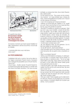 col·laboracions
FESTES MAJORS I PATRONALS
47CARCAIXENT2014
-En aquells temps deien:
De Carcaixent a Gandia
han fet un ferrocarril,
que li diuen el tren- via
I l’arrosseguen tres rossins.
-En els bons moments que havem passat treballant al
taller. També bevent i xerrant a la cantina, no tot ha de
ser treballar.
- L’anècdota dels titots va ser molt bona.
-Com va ser?
ELS TITOTS BORRATXOS
-Traslladaren del nord un asturià. Eixe se les sabia to-
tes! Segons comentaven l’havien enviat a Carcaixent
com a càstig per les passadetes que va fer per Astúries.
-Què va fer?
-Va ser massa… Escolta i veuràs. El cap de l’estació te-
nia darrere de la garita del recorregut un corralet amb
tota classe d’animalets domèstics. Com que era prop
de Nadal, va comprar dos titots. Quins titots! Pesarien
deu o dotze quilos!
Un dia l’asturià em diu: “Esos pavos nos los comere-
mos nosotros”. Jo li vaig contestar que, si tocava els
titots, vindria la brigadilla de la Guàrdia Civil i li faria el
cul més roig que una tomaca.
-I com s’ho va apanyar per menjar-se els titots?
-Faltarien uns quinze dies per a Nadal, el “tio” aquell
em va dir: Paco, vas ahí al bar la Cruz y traes dos litros
de vino, que jo los pondré en el porrón.
-Dos litres? Si nosaltres en mig litre ens apanyem. Total
que me’n vaig a casa Cándido i compre els dos litres
de vi de garrafa i cap al taller. L’asturià agafa el vi i
ompli el porró i abans que la dona del Cap de Renfe
D. Nicolás baixara a donar menjar als animalets, els
fa beure un litre de vi a cada titot. Menuda la trompa
que aquelles animetes de la deïtat agafaren. Hi anaven
de costat a costat del corralet. Els altres animalets els
miraven i s’apartaven perquè no els xafaren.
-I la dona quan va baixar què va dir?
-Ay, que desgracia señor. Ay que perdición. Con lo
bien que estaban los animalitos ayer!
-Va cap allí l’asturià: ¿Qué le pasa señora?
-Estos animalitos que se han puesto enfermos, corren
como borrachos de una parte a otra y haciendo cur-
vas!
-Què li va contestar l’asturià?
-Señora, esa enfermedad es contagiosa. Si usted quie-
re me los llevo i si se ponen mejor me los comeré. La
dona era tota un manoll de nervis: “Yo no me hago
responsable si pasa algo. Haga usted lo que quiera de
los pavos, se han vuelto locos dando vueltas yendo
d’una parte del corral a la otra”.
-L’asturià els agafà i cap al taller. Als deu minuts morts
I pelats! Així fou com es va fer amb els titots. No tenia
cara ni res el ”tio”!
-Acaba la il·lusió dels xiquets de vindre el dia de Reis,
dia que sempre hem fet el repartiment dels caramels
i joguets per totes les estacions de la línia. Però ja se
sap, el que no deixa a rodar!
-Clar que a rodar! Tantes vegades que ha rodat eixint-
se’n de la via. Antonio, la cara groga com un ciri tenies
quan arribares a Carcaixent després de l’accident que
sofrires. -Com va ocórrer?
Corral de la cantina. D’esquerra a dreta: Hernández,
Maria, Cristóbal i Torró. F . Arxiu Torró
 