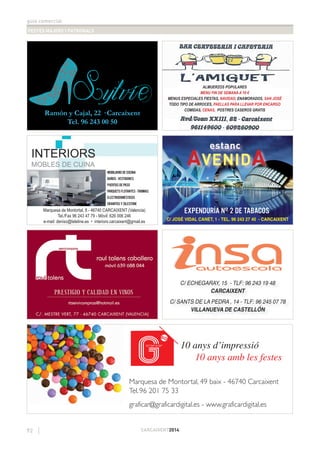 guia comercial
FESTES MAJORS I PATRONALS
92 CARCAIXENT2014
ALMUERZOS POPULARES
MENU FIN DE SEMANA A 10 €
MENUS ESPECIALES FIESTAS, NAVIDAD, ENAMORADOS, SAN JOSÉ
TODO TIPO DE ARROCES, PAELLAS PARA LLEVAR POR ENCARGO
COMIDAS, CENAS, POSTRES CASEROS GRATIS
MOBILIARIO DE COCINA
BAÑOS - VESTIDORES
PUERTAS DE PASO
PARQUETS FLOTANTES - TARIMAS
ELECTRODOMÉSTICOS
GRANITOS Y SILESTONE
Marquesa de Montortal, 8 - 46740 CARCAIXENT (Valencia)
Tel./Fax 96 243 47 79 - Móvil: 626 006 246
e-mail: deniso@teleline.es • interiors.carcaixent@gmail.es
Ramón y Cajal, 22 · Carcaixent
Tel. 96 243 00 50
C/ ECHEGARAY, 15 - TLF: 96 243 19 48
CARCAIXENT
C/ SANTS DE LA PEDRA , 14 - TLF: 96 245 07 78
VILLANUEVA DE CASTELLÓN
AVENIDA
estanc
EXPENDURÍA Nº 2 DE TABACOS
C/ JOSÉ VIDAL CANET, 1 - TEL. 96 243 27 40 - CARCAIXENT
 