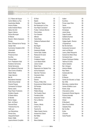 guia comercial
FESTES MAJORS I PATRONALS
96 CARCAIXENT2014
C.C. Ribera del Xúquer 1
Centro Médico La Paz 10
Insecticidas Albelda 50
Antonio Robles 70
Institut Arabista Ribera 70
Òptica Gis-Vert 71
Segurs Cabrera 71
Piscina Municipal 72
El Rebost 72
Navarro i Marco Assessors 73
Ricotec 73
Rest. El Bressol de la Taronja 74
Garaje Vidal 74
Suministros Hostelería ESC 75
Urbametall 75
Mercaribera 76
Pirotecnia Arnal 76
Eco Dos 77
Pinturas Natur 77
Forn i Pastisseria Vidal 77
Rustidora Germanies 78
Dental Germanies 78
Bar Cafeteria El Raconet 78
Clara Centro d’Estética 78
Alberto Moda 79
Viajes Islanturs 79
Bat JR 79
Naturalment Herbolari 79
Smile Clínica Dental 80
Pizzeria Popeye 80
Carnisseria Ca Quique 80
Ramos Joiers 80
Pepe Pastor Fontaneria 81
Ahullana Hogués 81
El Rastro Marco 81
El Barrilet 81
Remei Vargas 82
Xent - Art Decor 82
Personal Rotul 82
Tintoreria Arco Iris 82
Café Lyon 83
Les Clementines 83
Prensa Grau 83
Vanguardia Esport 83
Estanc Vilella 83
Joyería Antonio Cumplido 83
El Pitch 83
Mapfre 83
Pneumàtics Talens 84
Bar Restaurant La Creu 84
Auto Ràpid Carcaixent 84
Fruites i Verdures Monrós 84
Flors Andrea 84
Forn Senabre 84
Alfemat 84
Teixits Moda 84
Cafetería-Pastisseria Martí 85
Tisery 85
Bar Bogart 85
El Musical 85
Assessoria Botella 85
Centre Òptic Vistalia 85
Restaurant El Llorer 85
Il·lussions 85
Cristaleria Gregori 86
Lucía Moda Infantil 86
Joieria Candel 86
Moda Tiana 86
Reparación de Calzado Fina 86
Azimut Assessors 86
Sala San Francisco 86
Cervecería Natiu 86
La Bruixola 87
Denens 87
Pizzas y Pollos Ortiz 87
Excavaciones Rafael Llinares 87
Gil Floristes 87
Ribermoda 87
Polleria Maruja 87
Taxi Eusebio Clausi 87
Ferreteria Artés 88
Autoscola Trànsit 88
Pub La Martina 88
Bass 88
Fresas y Menta 88
Centro Fuji 88
Taverna Os 88
Tallers Quatre Camins 88
Autoservicio Claxon 89
Bar Rallye 89
Cuida’t 89
Mena Estilistes 89
Aullam 89
Eurofresc 89
Fincas López Peris 89
Tesme 89
Taperia Al Son 90
Immaespai 90
Joieria Saray 90
Viajes Ecuador 90
Cafetería Kymera 90
De Bona Mà 90
Viatges Agulló - Rivertur 90
L’Espardenyot 90
Bar Els Germans 91
Autoescola Carcaixent 91
José Luis Mompó 91
Juana y Bela Peluquería 91
Autoservicio María Rosa 91
Carnisseria Xaro 91
Amparo Rodríguez Estilista 91
Taberna El Cantó 91
Sylvie Calzados 92
Bar L’Amiguet 92
Interiors Mobles 92
Raul Talens 92
Autoescuela Insa 92
Graﬁcar 92
El Retoret 93
Centre Oci Educatiu La Calçà 93
Bar d’Ells 93
Mármoles y Lápidas Almar 93
Centre d’Estètica Laura 93
Kiosko Jorge 93
Charcutería Lorena 93
Corporación Directa Seguros 93
Pizzeria Antonello 93
Vidres Chafes 93
Infosat 94
El Bombardí 94
Silvia Pous Estilista 94
Calzados Niza 94
Bar Ca Álex 94
Emilur 94
L’Escaire 94
Caixa Popular 95
Directori d'empreses col.laboradores
 