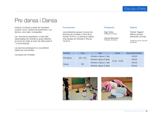 Informació d’activitats 2015-2016 18
Escola d’Arts
Iniciació a la Dansa a través de l’expressió
corporal i el joc. Iniciació als estiraments i a la
tècnica. Jocs, balls i coreografies.
Les alumnes es reparteixen, a criteri dels
responsables de l’activitat en grups diferents
en funció de l’edat, el nivell i les ràtios (entre 6
i 12 alumne/grup).
Les alumnes participaran en una exhibició
oberta per a les famílies.
Les places són limitades.
Pre dansa i Dansa
Professores
Olga Tarrés
Professora de Dansa
Clàudia Moncalvo
Professora de Dansa
Funcionament
Les professores passen a buscar els
alumnes per la classe a l’hora de la
sortida (16.45 h). La sortida es realitza
a les escales de l’entrada a l’Escola
(18.30 h).
Activitat Curs Dies Horari Quota (€/trimestre)
Pre dansa EI3 - EI4
Dimarts o dijous (1 dia)
16.45 - 18.30
130,00
Dimarts i dijous (2 dies) 180,50
Dansa EI5
Dimarts o dijous (1 dia) 130,00
Dimarts i dijous (2 dies) 180,50
Material
Pantaló “leggins”
Mitjons gruixuts
Samarreta còmoda
També han de dur una mica
de berenar.
 