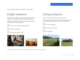 Informació d’activitats 2015-2016 27
Sortides cap de setmana
English weekend Campus Esportiu
Sortida de tardor a Capafonts, en la qual treballarem les festivitats de
Halloween i la Castanyada, amb l’anglès com a llengua vehicular.
Treballarem la comprensió i expressió oral d’una manera lúdica amb
diferents tallers i activitats programades.
Dies
De divendres 13 a diumenge 15 de novembre de 2015
Lloc
Casa de colònies de Capafonts
Curs
De 2n d’Educació Primària a 2n d’ESO
Garbí Obert també organitza dues activitats de cap de setmana:
Sortida de primavera a Amposta, cap de setmana esportiu.
Els alumnes podran practicar l’esport que més els agrada i gaudir d’un
munt d’activitats organitzades. Piscina, jocs de nit, gimcanes, etc.
Dies
Del 27, 28 i 29 de maig de 2016
Lloc
Residència esportiva Amposta Parc
Curs
D’EI5 a 2n de Batxillerat
Tota la informació de les sortides, el full d’ autorització i la butlleta d’inscripció, la rebran per correu un mes abans de la sortida.
 