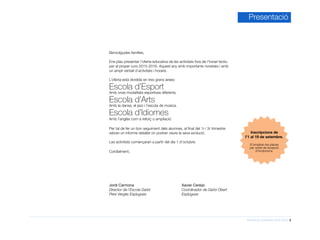Informació d’activitats 2015-2016 3
Presentació
Jordi Carmona
Director de l’Escola Garbí
Pere Vergés Esplugues
Xavier Cereijo
Coordinador de Garbí Obert
Esplugues
Benvolgudes famílies,
Ens plau presentar l’oferta educativa de les activitats fora de l’horari lectiu
per al proper curs 2015-2016. Aquest any amb importants novetats i amb
un ampli ventall d’activitats i horaris.
L’oferta està dividida en tres grans àrees:
Escola d’Esport
Amb onze modalitats esportives diferents.
Escola d’Arts
Amb la dansa, el jazz i l’escola de música.
Escola d’Idiomes
Amb l’anglès com a reforç o ampliació.
Per tal de fer un bon seguiment dels alumnes, al final del 1r i 3r trimestre
rebran un informe detallat on podran veure la seva evolució.
Les activitats començaran a partir del dia 1 d’octubre.
Cordialment,
Inscripcions de
l’1 al 19 de setembre.
S’ompliran les places
per ordre de recepció
d’incripcions.
 
